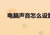 电脑声音怎么设置（电脑声音如何设置）