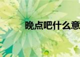 晚点吧什么意思（wdb什么意思）