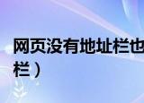 网页没有地址栏也没有工具栏（网页没有地址栏）