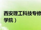 西安理工科技专修学院怎么样（西安理工科技学院）