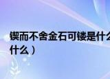 锲而不舍金石可镂是什么意思（锲而不舍金石可镂的意思是什么）