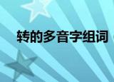 转的多音字组词（转的多音字组什么词）