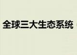 全球三大生态系统（全球三大生态系统介绍）