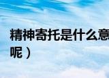 精神寄托是什么意思（精神寄托一词怎么解释呢）