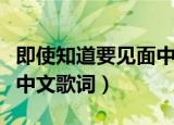 即使知道要见面中文音译版（即使知道要见面中文歌词）