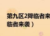 第九区2降临者来袭怎么还不出（第九区2降临者来袭）