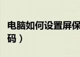 电脑如何设置屏保密码（电脑怎么设置屏保密码）