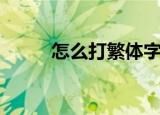 怎么打繁体字（打繁体字的方法）