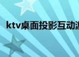 ktv桌面投影互动游戏（ktv桌面投影游戏）