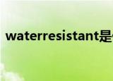 waterresistant是什么意思（waterresist）