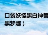 口袋妖怪黑白神兽捕捉地点及条件（口袋妖怪黑梦娜）