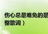 伤心总是难免的是哪首歌（伤心总是难免的完整歌词）