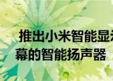  推出小米智能显示扬声器Pro8具有8英寸屏幕的智能扬声器