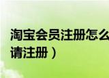 淘宝会员注册怎么申请注册（淘宝会员如何申请注册）