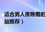 适合男人夜晚看的网站（适合男人夜晚看的网站推荐）