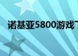 诺基亚5800游戏下载（诺基亚5800游戏）