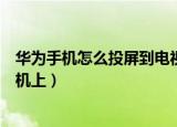 华为手机怎么投屏到电视机上面（华为手机如何投屏到电视机上）
