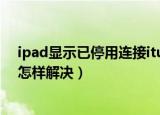 ipad显示已停用连接itunes怎么办（ipad显示已停用连接怎样解决）