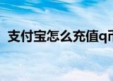支付宝怎么充值q币（支付宝如何充值Q币）