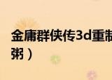金庸群侠传3d重制版资质（金庸群侠传3腊八粥）
