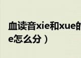 血读音xie和xue的区别口诀（血读音xie和xue怎么分）