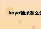 koyo轴承怎么分辨产地（koyo轴承）