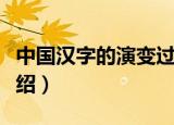 中国汉字的演变过程（中国汉字的演变过程介绍）