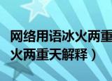 网络用语冰火两重天是什么意思（网络用语冰火两重天解释）