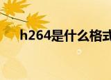 h264是什么格式（这里有正解快来看）