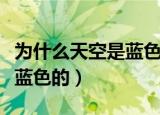 为什么天空是蓝色的简单回答（天空为什么是蓝色的）