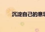 沉淀自己的意思（沉淀自己的含义）
