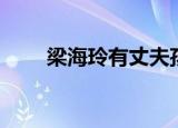 梁海玲有丈夫孩子吗（梁海玲简历）