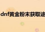 dnf黄金粉末获取途径（dnf黄金粉末怎么得）
