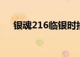 银魂216临银时抽的是什么（银魂216）