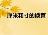 厘米和寸的换算（厘米和寸的换算简述）