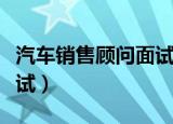 汽车销售顾问面试自我介绍（汽车销售顾问面试）