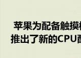  苹果为配备触摸棒的13英寸MacBook Pro推出了新的CPU配置