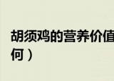 胡须鸡的营养价值怎样（胡须鸡的营养价值如何）