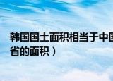 韩国国土面积相当于中国哪个省（韩国国土面积相当于江苏省的面积）