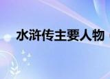 水浒传主要人物（水浒传人物简单介绍）