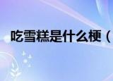 吃雪糕是什么梗（网络语吃雪糕是什么梗）