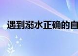 遇到溺水正确的自救方法是（如何防溺水）