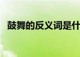 鼓舞的反义词是什么（鼓舞的反义词是啥）