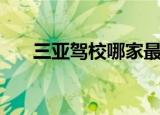 三亚驾校哪家最正规最好（三亚驾校）