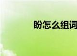盼怎么组词（盼组词有什么）