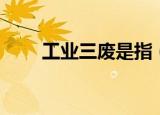 工业三废是指（工业三废是指什么）