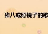 猪八戒照镜子的歇后语是什么（你知道吗）