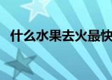 什么水果去火最快最有效（什么水果去火）