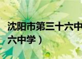沈阳市第三十六中学录取名单（沈阳市第三十六中学）