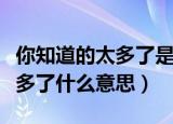 你知道的太多了是什么梗（网络语你知道的太多了什么意思）
